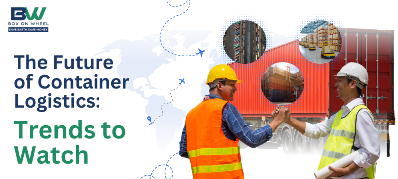 The Future of Container Logistics Trends to Watch